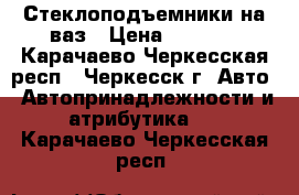 Стеклоподъемники на ваз › Цена ­ 1 200 - Карачаево-Черкесская респ., Черкесск г. Авто » Автопринадлежности и атрибутика   . Карачаево-Черкесская респ.